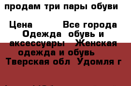 продам три пары обуви › Цена ­ 700 - Все города Одежда, обувь и аксессуары » Женская одежда и обувь   . Тверская обл.,Удомля г.